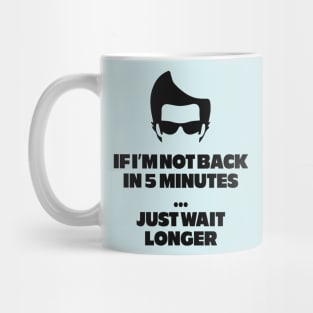 If I'm not back in 5 minutes...just wait longer Mug